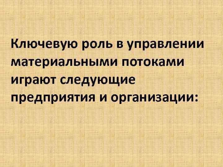 Ключевую роль в управлении материальными потоками играют следующие предприятия и организации: 