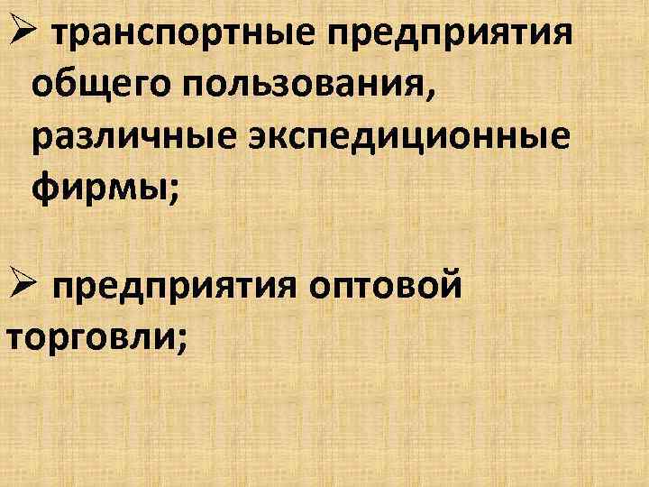 Ø транспортные предприятия общего пользования, различные экспедиционные фирмы; Ø предприятия оптовой торговли; 