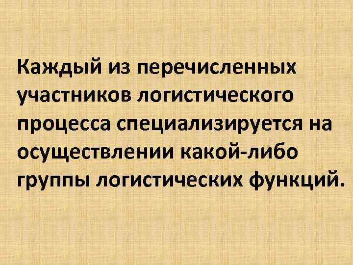 Каждый из перечисленных участников логистического процесса специализируется на осуществлении какой-либо группы логистических функций. 