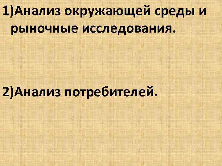 1)Анализ окружающей среды и рыночные исследования. 2)Анализ потребителей. 