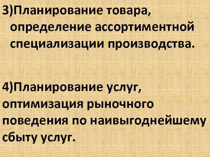 3)Планирование товара, определение ассортиментной специализации производства. 4)Планирование услуг, оптимизация рыночного поведения по наивыгоднейшему сбыту