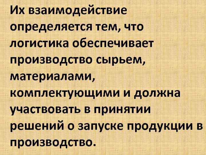 Их взаимодействие определяется тем, что логистика обеспечивает производство сырьем, материалами, комплектующими и должна участвовать