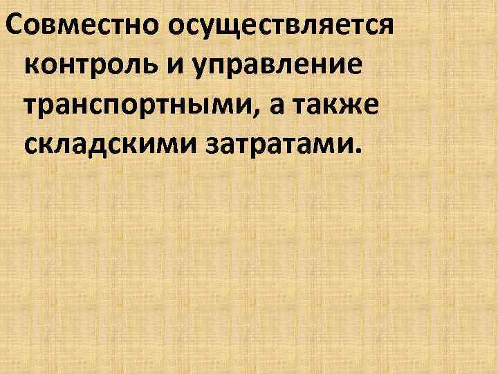 Совместно осуществляется контроль и управление транспортными, а также складскими затратами. 