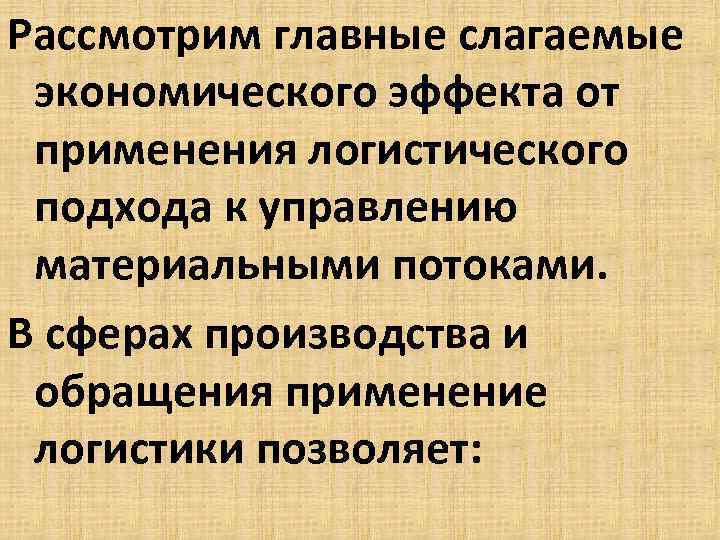 Рассмотрим главные слагаемые экономического эффекта от применения логистического подхода к управлению материальными потоками. В