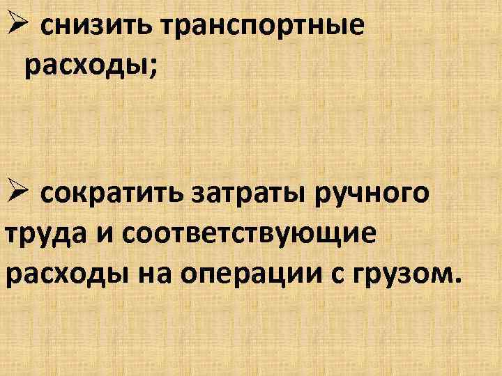 Ø снизить транспортные расходы; Ø сократить затраты ручного труда и соответствующие расходы на операции