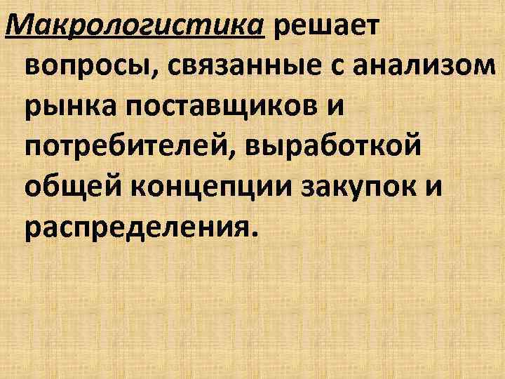 Макрологистика решает вопросы, связанные с анализом рынка поставщиков и потребителей, выработкой общей концепции закупок
