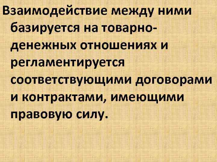 Взаимодействие между ними базируется на товарноденежных отношениях и регламентируется соответствующими договорами и контрактами, имеющими