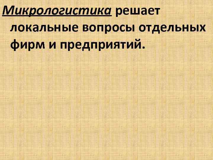 Микрологистика решает локальные вопросы отдельных фирм и предприятий. 