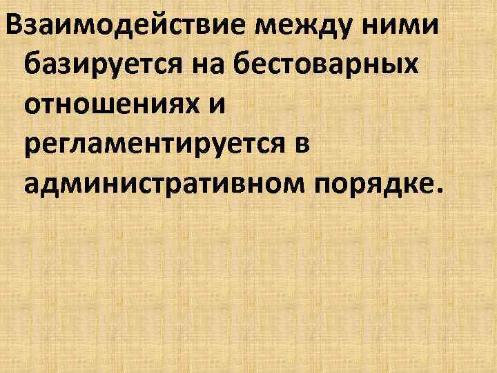 Взаимодействие между ними базируется на бестоварных отношениях и регламентируется в административном порядке. 