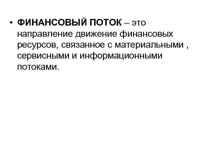  • ФИНАНСОВЫЙ ПОТОК – это направление движение финансовых ресурсов, связанное с материальными ,
