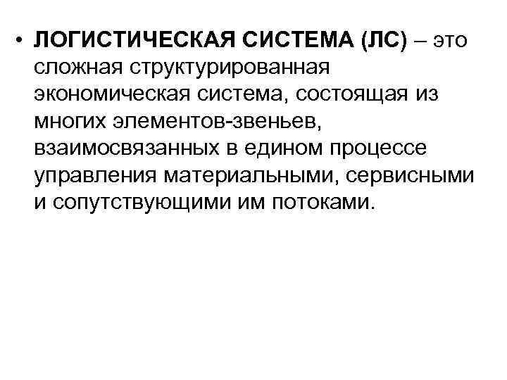  • ЛОГИСТИЧЕСКАЯ СИСТЕМА (ЛС) – это сложная структурированная экономическая система, состоящая из многих