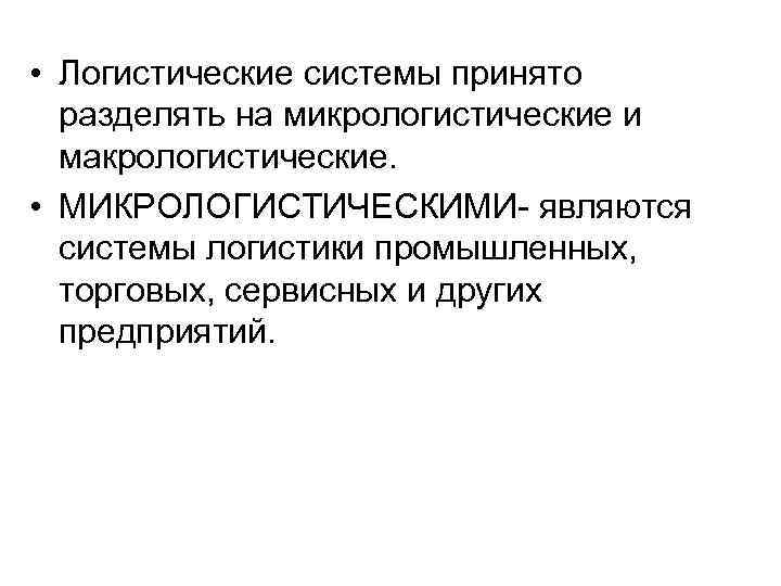  • Логистические системы принято разделять на микрологистические и макрологистические. • МИКРОЛОГИСТИЧЕСКИМИ- являются системы