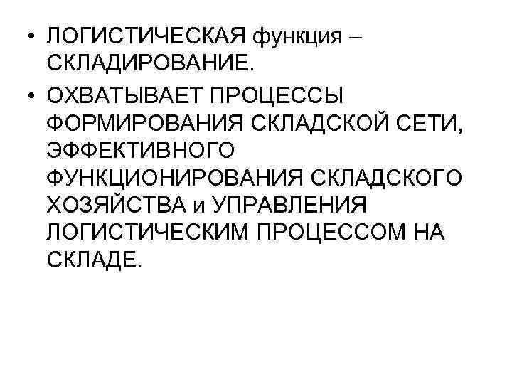  • ЛОГИСТИЧЕСКАЯ функция – СКЛАДИРОВАНИЕ. • ОХВАТЫВАЕТ ПРОЦЕССЫ ФОРМИРОВАНИЯ СКЛАДСКОЙ СЕТИ, ЭФФЕКТИВНОГО ФУНКЦИОНИРОВАНИЯ