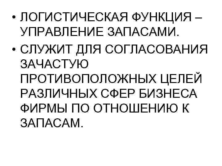  • ЛОГИСТИЧЕСКАЯ ФУНКЦИЯ – УПРАВЛЕНИЕ ЗАПАСАМИ. • СЛУЖИТ ДЛЯ СОГЛАСОВАНИЯ ЗАЧАСТУЮ ПРОТИВОПОЛОЖНЫХ ЦЕЛЕЙ