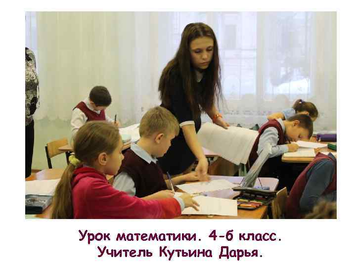 Урок математики. 4 -б класс. Учитель Кутьина Дарья. 