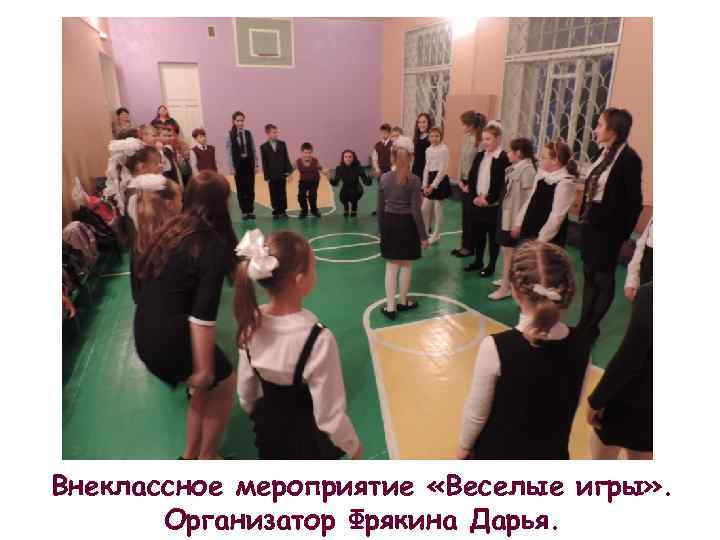 Внеклассное мероприятие «Веселые игры» . Организатор Фрякина Дарья. 