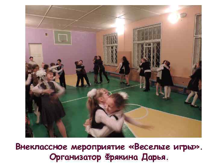 Внеклассное мероприятие «Веселые игры» . Организатор Фрякина Дарья. 