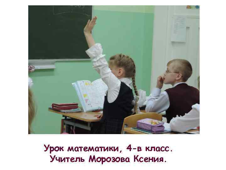 Урок математики, 4 -в класс. Учитель Морозова Ксения. 