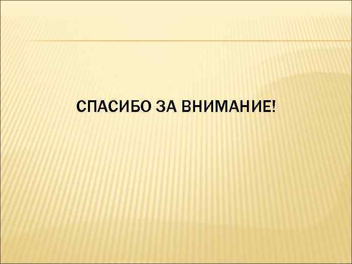 СПАСИБО ЗА ВНИМАНИЕ! 