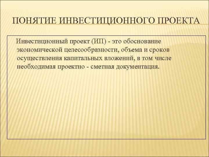 ПОНЯТИЕ ИНВЕСТИЦИОННОГО ПРОЕКТА Инвестиционный проект (ИП) - это обоснование экономической целесообразности, объема и сроков
