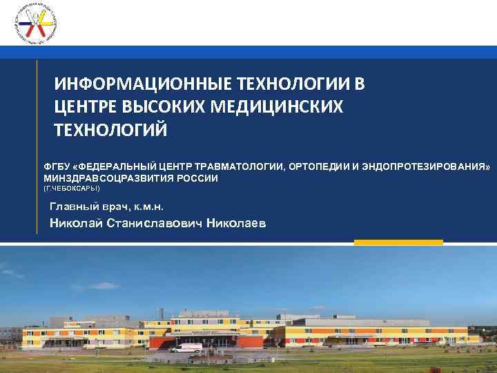 ИНФОРМАЦИОННЫЕ ТЕХНОЛОГИИ В ЦЕНТРЕ ВЫСОКИХ МЕДИЦИНСКИХ ТЕХНОЛОГИЙ ФГБУ «ФЕДЕРАЛЬНЫЙ ЦЕНТР ТРАВМАТОЛОГИИ, ОРТОПЕДИИ И ЭНДОПРОТЕЗИРОВАНИЯ»