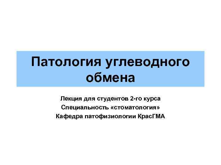 Патология углеводного обмена Лекция для студентов 2 -го курса Специальность «стоматология» Кафедра патофизиологии Крас.
