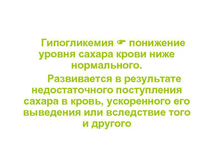  Гипогликемия понижение уровня сахара крови ниже нормального. Развивается в результате недостаточного поступления сахара
