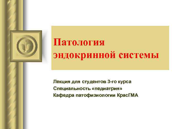 Патология эндокринной системы Лекция для студентов 3 -го курса Специальность «педиатрия» Кафедра патофизиологии Крас.