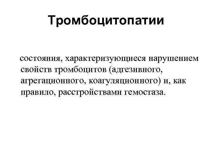 Тромбоцитопатии состояния, характеризующиеся нарушением свойств тромбоцитов (адгезивного, агрегационного, коагуляционного) и, как правило, pacстройствами гемостаза.