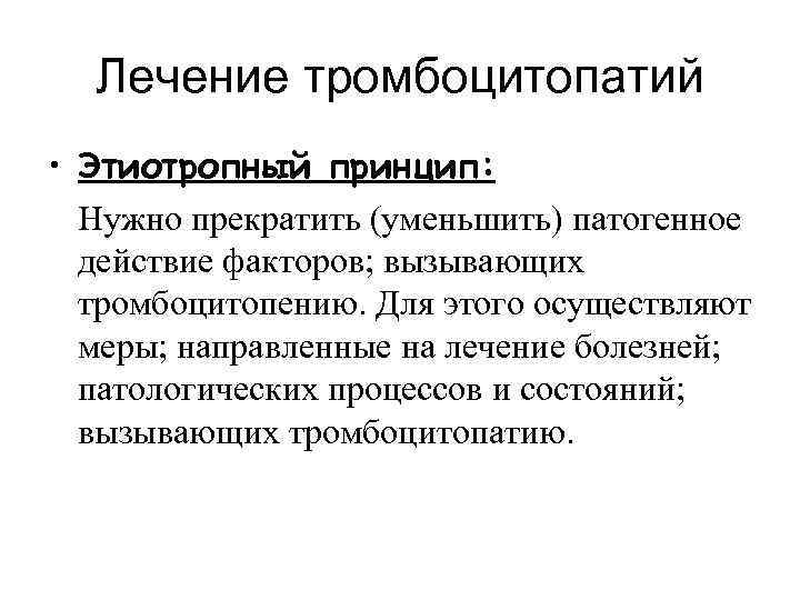 Лечение тромбоцитопатий • Этиотропный принцип: Нужно прекратить (уменьшить) патогенное действие факторов; вызывающих тромбоцитопению. Для