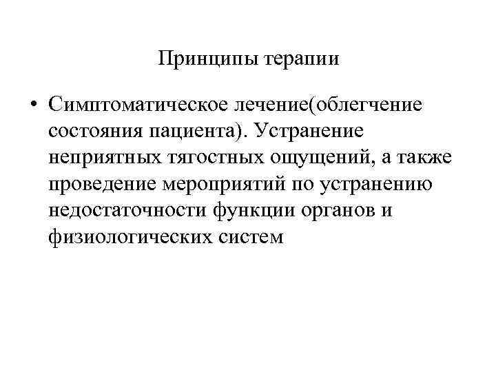 Принципы терапии • Симптоматическое лечение(облегчение состояния пациента). Устранение неприятных тягостных ощущений, а также проведение