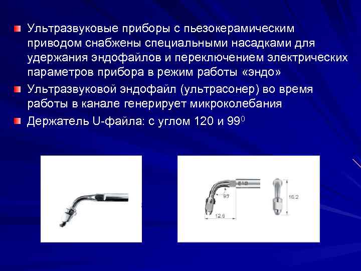 Ультразвуковые приборы с пьезокерамическим приводом снабжены специальными насадками для удержания эндофайлов и переключением электрических