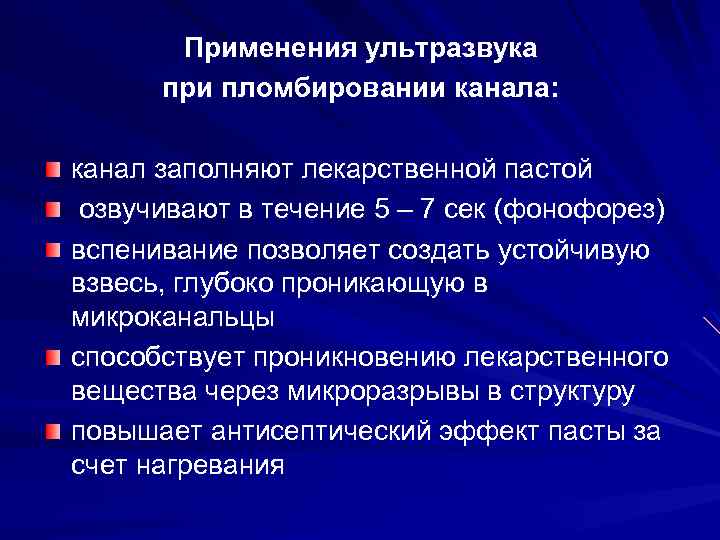 Применения ультразвука при пломбировании канала: канал заполняют лекарственной пастой озвучивают в течение 5 –