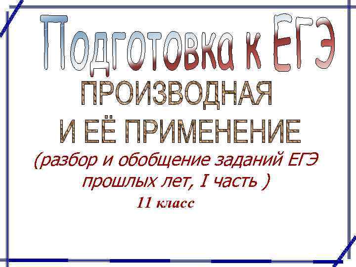 (разбор и обобщение заданий ЕГЭ прошлых лет, I часть ) 11 класс 