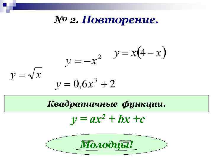 № 2. Повторение. Квадратичные функции. у = ах2 + bx +c Молодцы! 