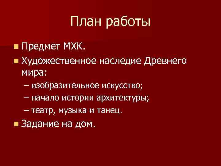 План работы n Предмет МХК. n Художественное наследие Древнего мира: – изобразительное искусство; –