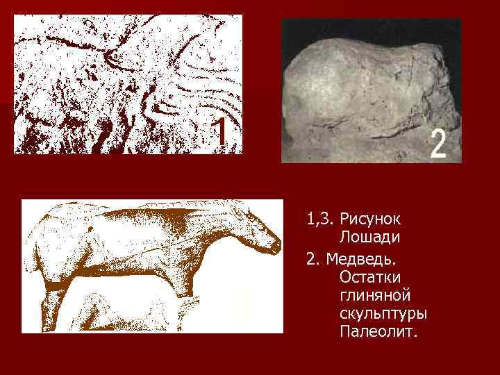 1, 3. Рисунок Лошади 2. Медведь. Остатки глиняной скульптуры Палеолит. 