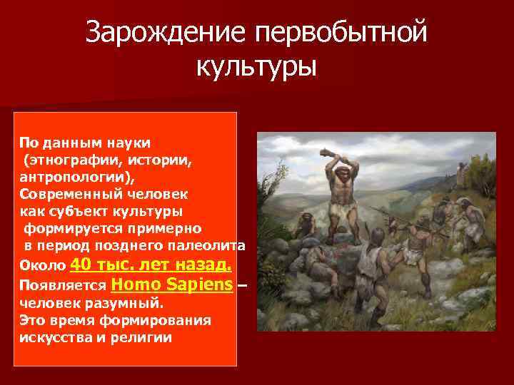 Зарождение первобытной культуры По данным науки (этнографии, истории, антропологии), Современный человек как субъект культуры