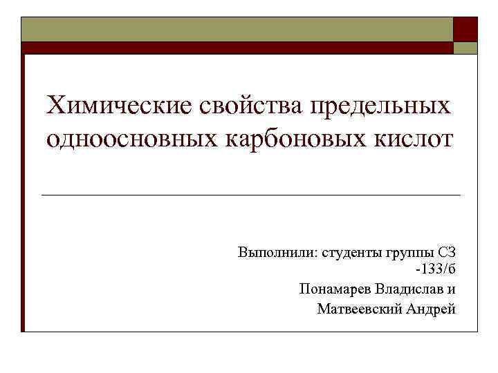 Химические свойства предельных одноосновных карбоновых кислот Выполнили: студенты группы СЗ -133/б Понамарев Владислав и