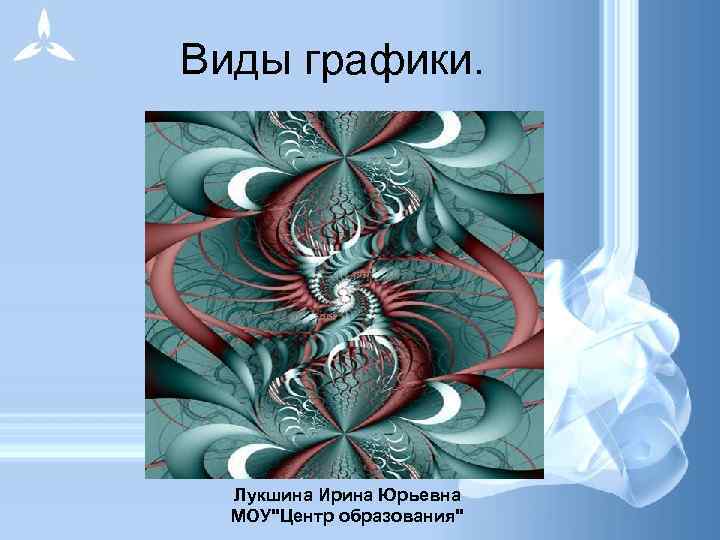 Виды графики. Лукшина Ирина Юрьевна МОУ"Центр образования" 