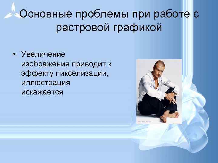 Основные проблемы при работе с растровой графикой • Увеличение изображения приводит к эффекту пикселизации,