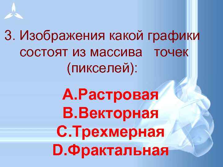 3. Изображения какой графики состоят из массива точек (пикселей): A. Растровая B. Векторная C.