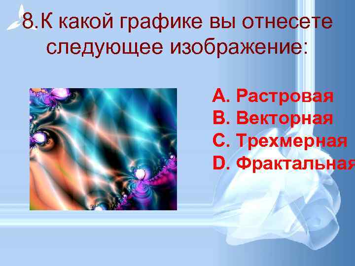 8. К какой графике вы отнесете следующее изображение: A. Растровая B. Векторная C. Трехмерная
