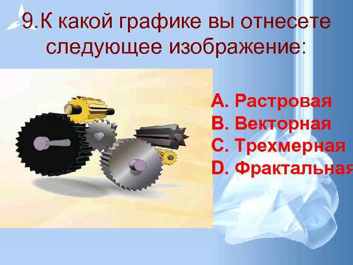 9. К какой графике вы отнесете следующее изображение: A. Растровая B. Векторная C. Трехмерная