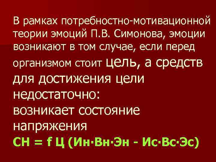 В рамках потребностно-мотивационной теории эмоций П. В. Симонова, эмоции возникают в том случае, если