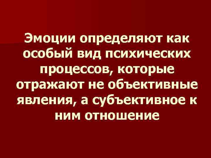 Эмоции определяют как особый вид психических процессов, которые отражают не объективные явления, а субъективное