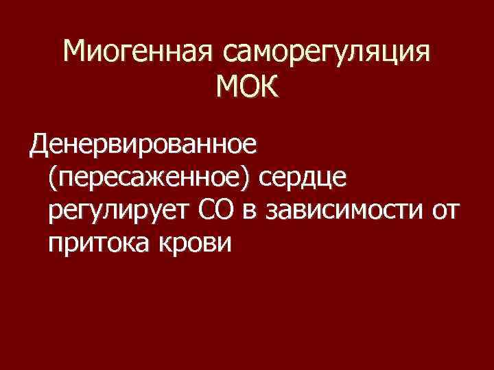 Миогенная саморегуляция МОК Денервированное (пересаженное) сердце регулирует СО в зависимости от притока крови 
