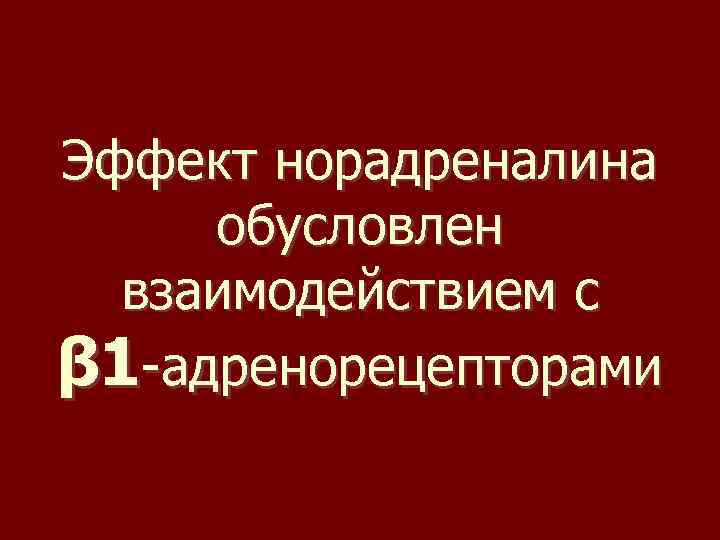 Эффект норадреналина обусловлен взаимодействием с β 1 -адренорецепторами 