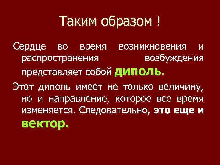 Таким образом ! Сердце во время возникновения и распространения возбуждения представляет собой диполь. Этот