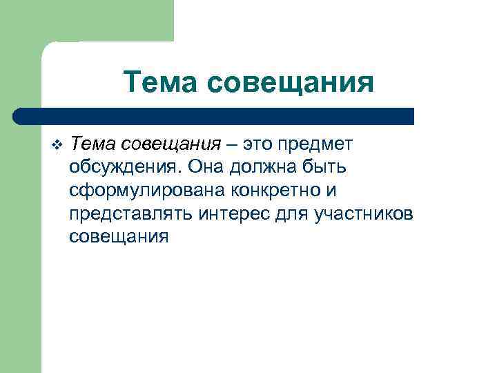 Тема совещания v Тема совещания – это предмет обсуждения. Она должна быть сформулирована конкретно